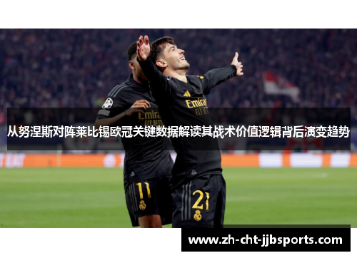 从努涅斯对阵莱比锡欧冠关键数据解读其战术价值逻辑背后演变趋势