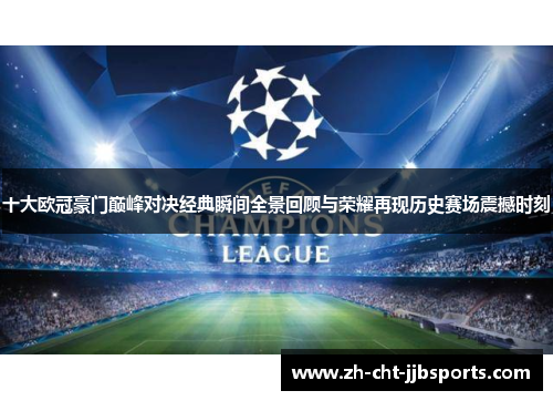 十大欧冠豪门巅峰对决经典瞬间全景回顾与荣耀再现历史赛场震撼时刻