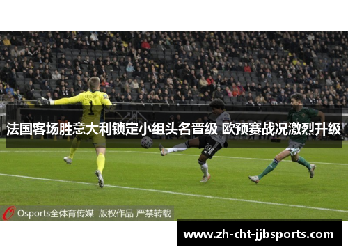 法国客场胜意大利锁定小组头名晋级 欧预赛战况激烈升级