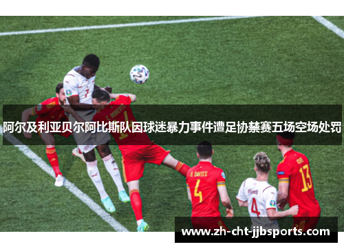 阿尔及利亚贝尔阿比斯队因球迷暴力事件遭足协禁赛五场空场处罚