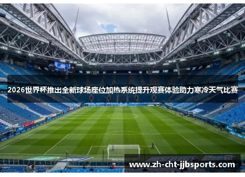2026世界杯推出全新球场座位加热系统提升观赛体验助力寒冷天气比赛