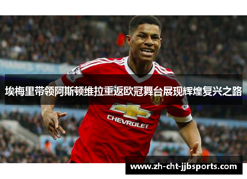 埃梅里带领阿斯顿维拉重返欧冠舞台展现辉煌复兴之路