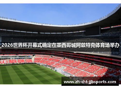 2026世界杯开幕式确定在墨西哥城阿兹特克体育场举办 2026世界杯开幕式确定在墨西哥城阿兹特克体育场举办