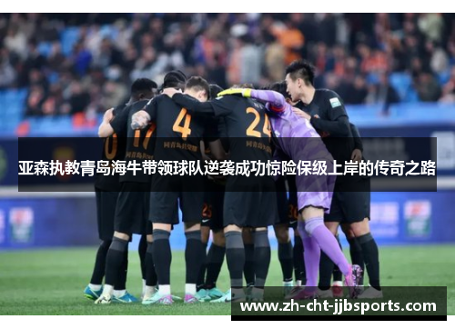 亚森执教青岛海牛带领球队逆袭成功惊险保级上岸的传奇之路 亚森执教青岛海牛带领球队逆袭成功惊险保级上岸的传奇之路