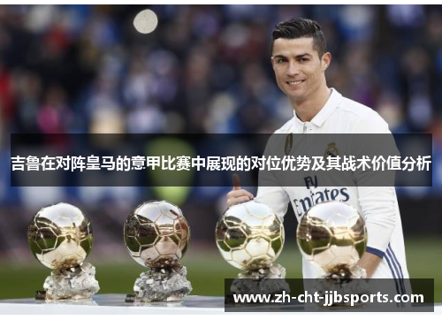 吉鲁在对阵皇马的意甲比赛中展现的对位优势及其战术价值分析 吉鲁在对阵皇马的意甲比赛中展现的对位优势及其战术价值分析