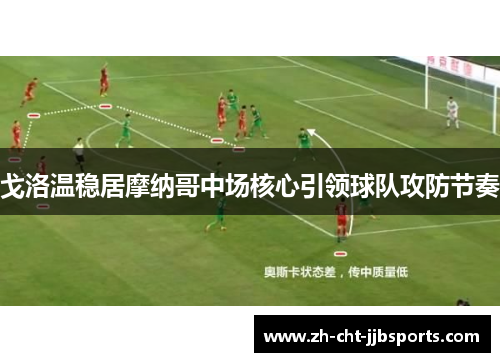 戈洛温稳居摩纳哥中场核心引领球队攻防节奏 戈洛温稳居摩纳哥中场核心引领球队攻防节奏
