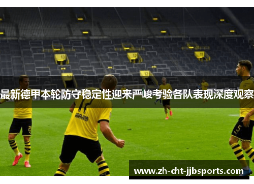 最新德甲本轮防守稳定性迎来严峻考验各队表现深度观察 最新德甲本轮防守稳定性迎来严峻考验各队表现深度观察