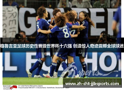 格鲁吉亚足球历史性晋级世界杯十六强 创造惊人奇迹震撼全球球迷