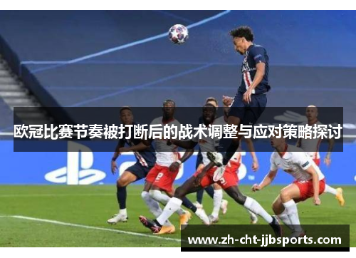 欧冠比赛节奏被打断后的战术调整与应对策略探讨