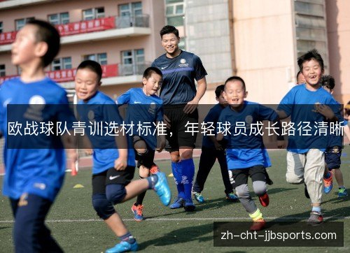 欧战球队青训选材标准,年轻球员成长路径清晰 欧战球队青训选材标准,年轻球员成长路径清晰