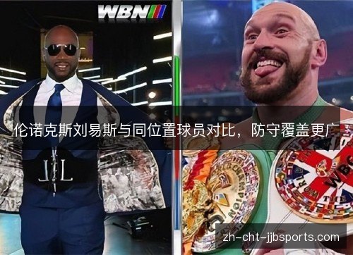 伦诺克斯刘易斯与同位置球员对比,防守覆盖更广 伦诺克斯刘易斯与同位置球员对比,防守覆盖更广